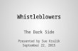 Whistleblowers The Dark Side Presented by Sue Kralik September 22, 2015.
