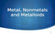 Metal, Nonmetals and Metalloids. What are the physical properties of metals?  Most elements are metals  Physical Properties  Silver- grey in color.