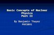 Basic Concepts of Nuclear Physics Part II By Benjamin Thayer PHY3091.