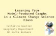 Learning from Model-Produced Graphs in a Climate Change Science Class Catherine Gautier Geography Department UC Santa Barbara.