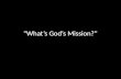 “What’s God’s Mission?”. “And Jesus cried out and said, "He who believes in Me, does not believe in Me but in Him who sent Me. "He who sees Me sees the.
