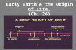 Early Earth & the Origin of Life (Ch. 26) *The history of living organisms and the history of Earth are inextricably linked:  Formation and subsequent.