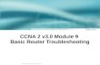 1 © 2003, Cisco Systems, Inc. All rights reserved. CCNA 2 v3.0 Module 9 Basic Router Troubleshooting.