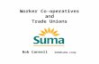 Worker Co-operatives and Trade Unions Bob Cannell bob@suma.coop.