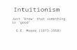 Intuitionism G.E. Moore (1873-1958) Just ‘know’ that something is ‘good’