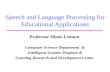 Speech and Language Processing for Educational Applications Professor Diane Litman Computer Science Department & Intelligent Systems Program & Learning.