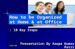 October 2007 How to be Organized at Home & at Office : 10 Key Steps Presentation By Anupa Kumar Patri.