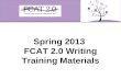 Spring 2013 FCAT 2.0 Writing Training Materials. 2 Overview These training materials are based on the 2012-2013 Writing Test Administration Manual. –These.