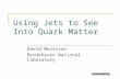 Using Jets to See Into Quark Matter David Morrison Brookhaven National Laboratory.