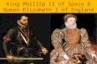 King Phillip II of Spain & Queen Elizabeth I of England.