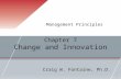 Chapter 7 Change and Innovation Management Principles Craig W. Fontaine, Ph.D.