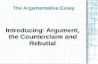 The Argumentative Essay Introducing: Argument, the Counterclaim and Rebuttal.