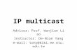 IP multicast Advisor: Prof. Wanjiun Liao Instructor: De-Nian Yang e-mail: tony@kiki.ee.ntu.edu.tw.