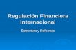 Regulación Financiera Internacional Estructura y Reformas.