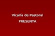 Vicaría de Pastoral Vicaría de Pastoral PRESENTA PRESENTA.