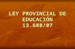LEY PROVINCIAL DE EDUCACIÓN 13.688/07. FUNDAMENTACIÓN Educación abarca un conjunto de procesos formativos que se llevan a cabo en todos los ámbitos sociales.