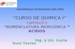 UNIVERSIDAD TECNOLÓGICA DEL PERÚ “CURSO DE QUIMICA I” CAPITULO II “NOMENCLATURA INORGÁNICA ” ACIDOS Ing. y Lic. Lucía Suni Torres.
