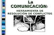 La COMUNICACIÓN : HERRAMIENTA DE RESOLUCIÓN DE CONFLICTOS La COMUNICACIÓN : HERRAMIENTA DE RESOLUCIÓN DE CONFLICTOS.