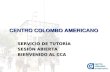 Orden del día/Temas a tratar CENTRO COLOMBO AMERICANO SERVICIO DE TUTORÍA SESIÓN ABIERTA BIENVENIDO AL CCA.