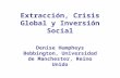 Extracción, Crisis Global y Inversión Social Denise Humpheys Bebbington, Universidad de Manchester, Reino Unido.