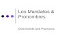 Los Mandatos & Pronombres Commands and Pronouns. Pronoun Placement Pronouns go either: In front of the verb —or— Attached at the end of the verb.