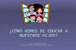 ¿CÓMO HEMOS DE EDUCAR A NUESTROS HIJOS? 12 de noviembre de 2008 Escuela de Padres IES Sierra de San Quilez.