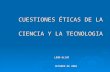 CUESTIONES ÉTICAS DE LA CIENCIA Y LA TECNOLOGIA LEÓN OLIVÉ OCTUBRE DE 2004 LEÓN OLIVÉ OCTUBRE DE 2004.