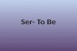 Ser- To Be. Ser- the permanent “to be” Used for: – Identity (names) – Nationalities – Physical attributes (tall, short, handsome, etc.) – Origins (I am.