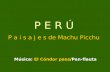 P E R Ú P a i s a j e s de Machu Picchu Música: El Cóndor pasa/Pan-flauta.