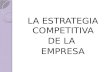 LA ESTRATEGIA COMPETITIVA DE LA EMPRESA. Estrategia Competitiva  La estrategia competitiva de la empresa persigue la búsqueda de una posición favorable.