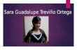 Sara Guadalupe Treviño Ortega. Nací el 24 de Mayo de 1995 Culiacán Sinaloa.