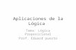 Aplicaciones de la Lógica Tema: Lógica Proposicional Prof. Eduard puerto.