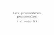 Los pronombres personales Y el verbo SER. Personal pronouns Iwe youYou all (Spain) He, she, itThey.