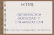 HTML INFORMÁTICA SOCIEDAD Y ORGANIZACIÓN PROFESORA: SANDRA BEZ DE JIMÉNEZ.