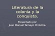 Literatura de la colonia y la conquista. Presentado por: Juan Manuel Tamayo Chinchia.