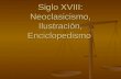Siglo XVIII: Neoclasicismo, Ilustración, Enciclopedismo.