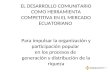 EL DESARROLLO COMUNITARIO COMO HERRAMIENTA COMPETITIVA EN EL MERCADO ECUATORIANO Para impulsar la organización y participación popular en los procesos.
