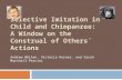Selective Imitation in Child and Chimpanzee:  A Window on the Construal of Others´ Actions