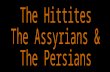 The  Hittites The Assyrians & The Persians