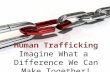 Human Trafficking Imagine What a  Difference We Can Make Together!