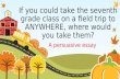 If you could take the seventh grade class on a field trip to ANYWHERE, where would you take them?