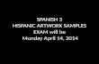 SPANISH 3 HISPANIC ARTWORK SAMPLES EXAM will be Monday  April  14,  2014