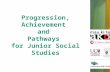 Progression, Achievement  and  Pathways  for Junior Social Studies
