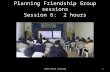 Planning  Friendship Group sessions Session 6:  2  hours