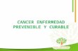 CANCER ENFERMEDAD PREVENIBLE Y CURABLE