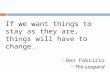 If we want things to stay as they are, things will have to change. Don  Fabrizio The Leopard