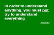 In order to understand anything, you must  not  try to understand everything Aristotle
