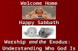 Welcome Home Happy Sabbath Worship  and the  Exodus:  Understanding Who God Is