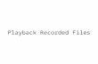 Playback Recorded Files