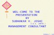 WEL-COME TO THE  PRESENTATION  BY SUDHAKAR V. JOSHI I.A.S. (RETD.) MANAGEMENT CONSULTANT